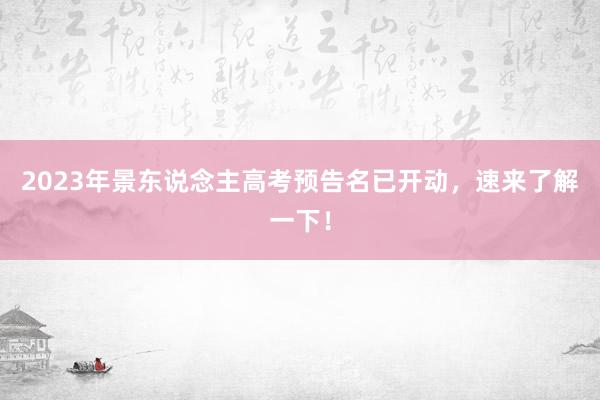 2023年景东说念主高考预告名已开动，速来了解一下！