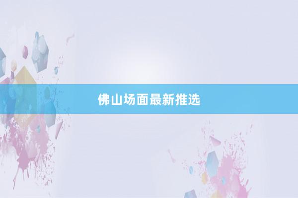 佛山场面最新推选