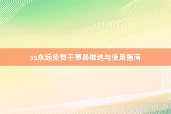 ss永远免费干事器推选与使用指南