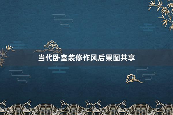 当代卧室装修作风后果图共享