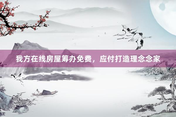 我方在线房屋筹办免费，应付打造理念念家