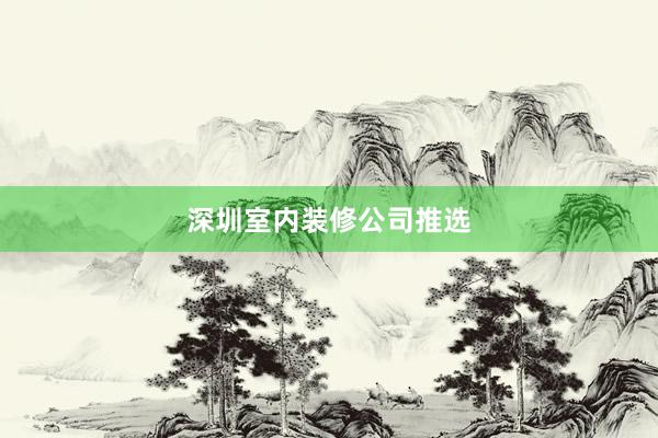 深圳室内装修公司推选