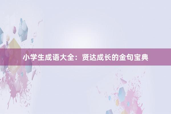 小学生成语大全:贤达成长的金句宝典