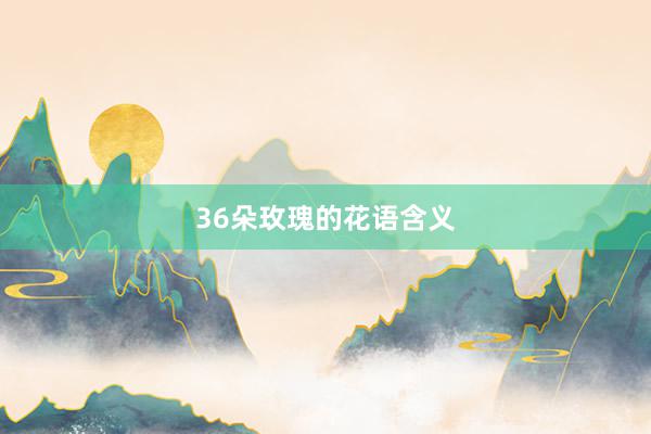 36朵玫瑰的花语含义